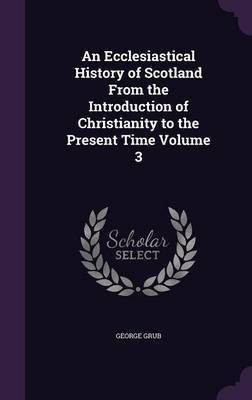 An Ecclesiastical History of Scotland From the Introduction of Christianity to the Present Time Volume 3(English, Hardcover, Grub George)