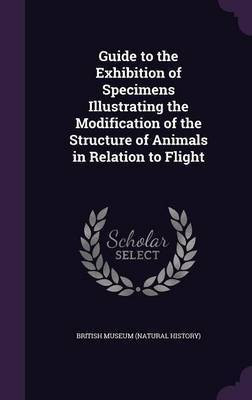 Guide to the Exhibition of Specimens Illustrating the Modification of the Structure of Animals in Relation to Flight(English, Hardcover, unknown)