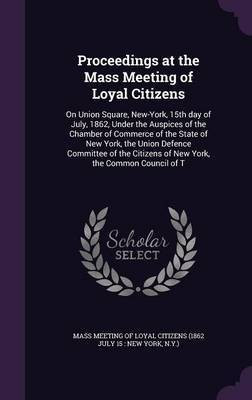 Proceedings at the Mass Meeting of Loyal Citizens(English, Hardcover, unknown)