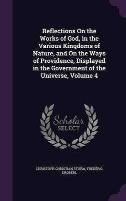 Reflections On the Works of God, in the Various Kingdoms of Nature, and On the Ways of Providence, Displayed in the Government of the Universe, Volume 4(English, Hardcover, Sturm Christoph Christian) Reflections On the Works of God, in the Various Kingdoms of Nature, and On the Ways of Providence, Displayed in the Government of the Universe, Volume 4(English, Hardcover, Sturm Christoph Christian)
