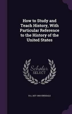 How to Study and Teach History, With Particular Reference to the History of the United States(English, Hardcover, Hinsdale Burke Aaron)