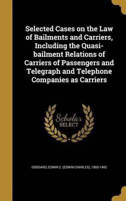 Selected Cases on the Law of Bailments and Carriers, Including the Quasi-bailment Relations of Carriers of Passengers and Telegraph and Telephone Companies as Carriers(English, Hardcover, unknown)