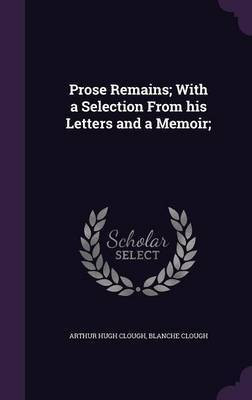 Prose Remains; With a Selection From his Letters and a Memoir;(English, Hardcover, Clough Arthur Hugh)