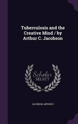 Tuberculosis and the Creative Mind / by Arthur C. Jacobson(English, Hardcover, C Jacobson Arthur)
