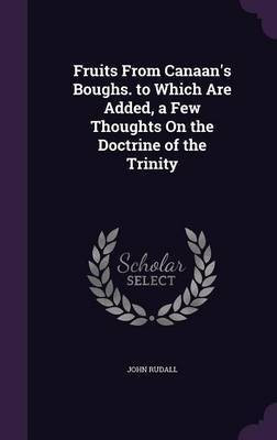 Fruits From Canaan's Boughs. to Which Are Added, a Few Thoughts On the Doctrine of the Trinity(English, Hardcover, Rudall John)