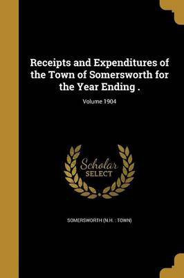 Receipts and Expenditures of the Town of Somersworth for the Year Ending .; Volume 1904(English, Paperback, unknown)