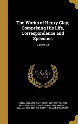 The Works of Henry Clay, Comprising His Life, Correspondence and Speeches; Volume 03(English, Hardcover, Clay Henry 1777-1852)