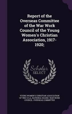 Report of the Overseas Committee of the War Work Council of the Young Women's Christian Association, 1917-1920;(English, Hardcover, unknown)