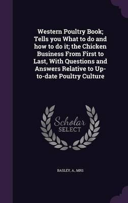 Western Poultry Book; Tells you What to do and how to do it; the Chicken Business From First to Last, With Questions and Answers Relative to Up-to-date Poultry Culture(English, Hardcover, Basley A)