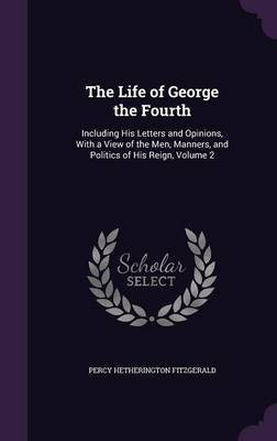 The Life of George the Fourth(English, Hardcover, Fitzgerald Percy Hetherington)