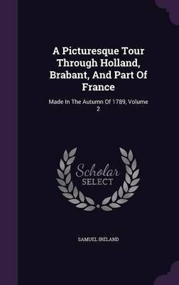 A Picturesque Tour Through Holland, Brabant, And Part Of France(English, Hardcover, Ireland Samuel)