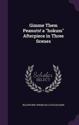 Gimme Them Peanuts! a hokum Afterpiece in Three Scenes(English, Hardcover, Hare Walter Ben [From Old Catalog])