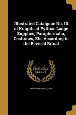Illustrated Catalgoue No. 10 of Knights of Pythias Lodge Supplies, Paraphernalia, Costumes, Etc. According to the Revised Ritual(English, Paperback, unknown)