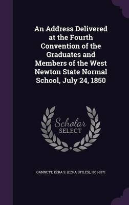 An Address Delivered at the Fourth Convention of the Graduates and Members of the West Newton State Normal School, July 24, 1850(English, Hardcover, unknown)