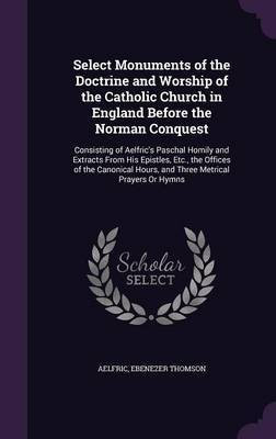Select Monuments of the Doctrine and Worship of the Catholic Church in England Before the Norman Conquest(English, Hardcover, Aelfric Ebenezer)