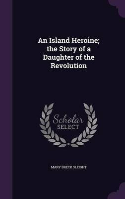 An Island Heroine; the Story of a Daughter of the Revolution(English, Hardcover, Sleight Mary Breck)