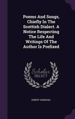 Poems And Songs, Chiefly In The Scottish Dialect. A Notice Respecting The Life And Writings Of The Author Is Prefixed(English, Hardcover, Tannahill Robert)