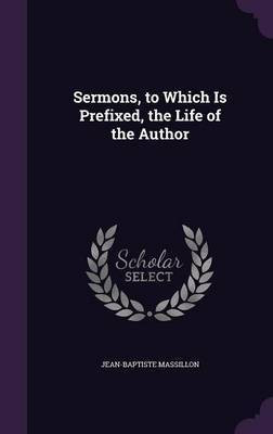 Sermons, to Which Is Prefixed, the Life of the Author(English, Hardcover, Massillon Jean-Baptiste)