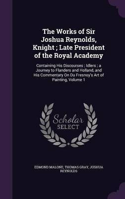 The Works of Sir Joshua Reynolds, Knight; Late President of the Royal Academy(English, Hardcover, Malone Edmond Sir)
