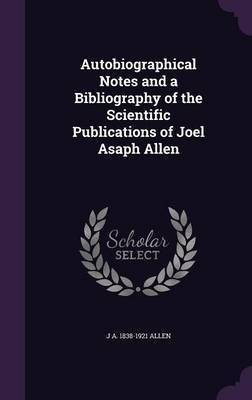 Autobiographical Notes and a Bibliography of the Scientific Publications of Joel Asaph Allen(English, Hardcover, Allen J A 1838-1921)
