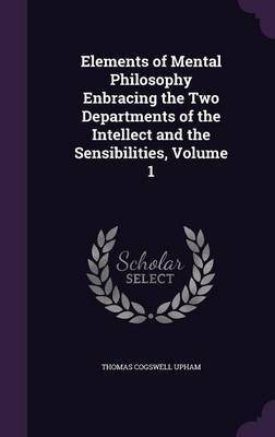 Elements of Mental Philosophy Enbracing the Two Departments of the Intellect and the Sensibilities, Volume 1(English, Hardcover, Upham Thomas Cogswell)