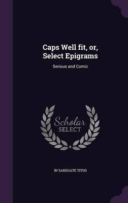 Caps Well fit, or, Select Epigrams(English, Hardcover, Titus In Sandgate)