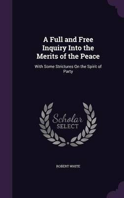 A Full and Free Inquiry Into the Merits of the Peace(English, Hardcover, White Robert MD)