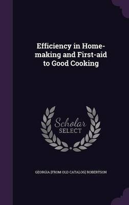 Efficiency in Home-making and First-aid to Good Cooking(English, Hardcover, Robertson Georgia [From Old Catalog])