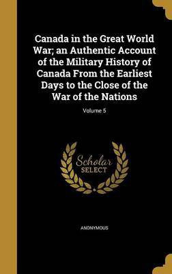 Canada in the Great World War; an Authentic Account of the Military History of Canada From the Earliest Days to the Close of the War of the Nations; Volume 5(English, Hardcover, unknown) Canada in the Great World War; an Authentic Account of the Military History of Canada From the Earliest Days to the Close of the War of the Nations; Volume 5(English, Hardcover, unknown)
