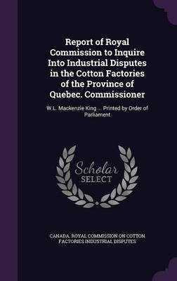 Report of Royal Commission to Inquire Into Industrial Disputes in the Cotton Factories of the Province of Quebec. Commissioner(English, Hardcover, unknown)