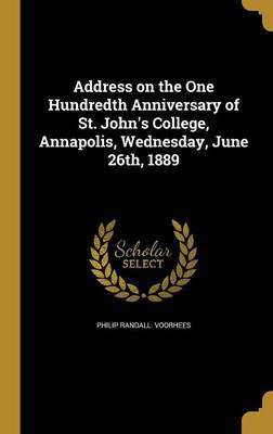 Address on the One Hundredth Anniversary of St. John's College, Annapolis, Wednesday, June 26th, 1889(English, Hardcover, Voorhees Philip Randall)