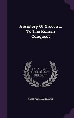 A History Of Greece ... To The Roman Conquest(English, Hardcover, Browne Robert William)