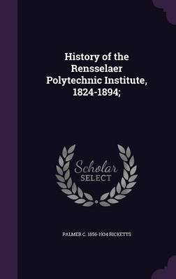 History of the Rensselaer Polytechnic Institute, 1824-1894;(English, Hardcover, Ricketts Palmer C 1856-1934)