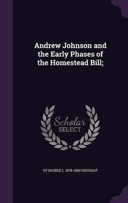 Andrew Johnson and the Early Phases of the Homestead Bill;(English, Hardcover, Sioussat St George L 1878-1960)