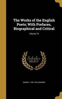 The Works of the English Poets; With Prefaces, Biographical and Critical; Volume 74(English, Hardcover, Johnson Samuel 1709-1784)