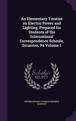 An Elementary Treatise on Electric Power and Lighting, Prepared for Students of the International Correspondence Schools, Scranton, Pa Volume 1(English, Hardcover, unknown)