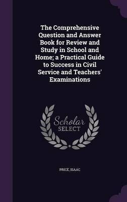 The Comprehensive Question and Answer Book for Review and Study in School and Home; a Practical Guide to Success in Civil Service and Teachers' Examinations(English, Hardcover, Isaac Price) The Comprehensive Question and Answer Book for Review and Study in School and Home; a Practical Guide to Success in Civil Service and Teachers' Examinations(English, Hardcover, Isaac Price)