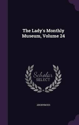 The Lady's Monthly Museum, Volume 24(English, Hardcover, Anonymous)