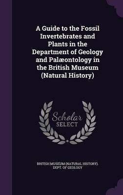 A Guide to the Fossil Invertebrates and Plants in the Department of Geology and Palaeontology in the British Museum (Natural History)(English, Hardcover, unknown)