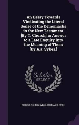 An Essay Towards Vindicating the Literal Sense of the Demoniacks in the New Testament [By T. Church] in Answer to a Late Enquiry Into the Meaning of Them [By A.a. Sykes.](English, Hardcover, Sykes Arthur Ashley)