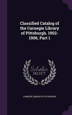 Classified Catalog of the Carnegie Library of Pittsburgh. 1902-1906, Part 1(English, Hardcover, unknown)