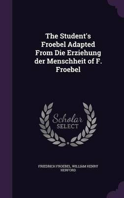The Student's Froebel Adapted From Die Erziehung der Menschheit of F. Froebel(English, Hardcover, Froebel Friedrich)