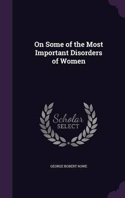 On Some of the Most Important Disorders of Women(English, Hardcover, Rowe George Robert)