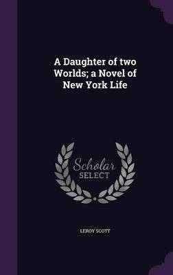 A Daughter of two Worlds; a Novel of New York Life(English, Hardcover, Scott Leroy)