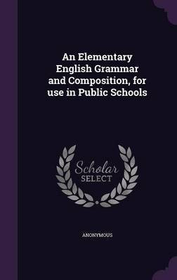 An Elementary English Grammar and Composition, for use in Public Schools(English, Hardcover, Anonymous)