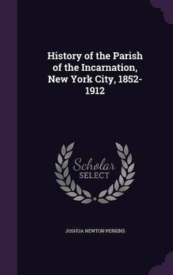 History of the Parish of the Incarnation, New York City, 1852-1912(English, Hardcover, Perkins J Newton B 1840)