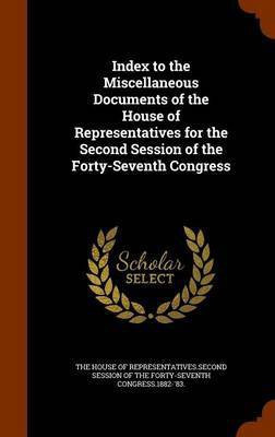 Index to the Miscellaneous Documents of the House of Representatives for the Second Session of the Forty-Seventh Congress(English, Hardcover, unknown)