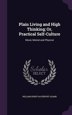 Plain Living and High Thinking; Or, Practical Self-Culture(English, Hardcover, Adams William Henry Davenport)