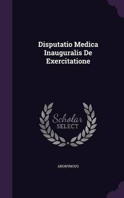 Disputatio Medica Inauguralis De Exercitatione(English, Hardcover, Anonymous)