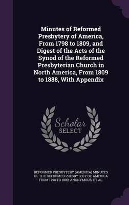 Minutes of Reformed Presbytery of America, From 1798 to 1809, and Digest of the Acts of the Synod of the Reformed Presbyterian Church in North America, From 1809 to 1888, With Appendix(English, Hardcover, unknown) Minutes of Reformed Presbytery of America, From 1798 to 1809, and Digest of the Acts of the Synod of the Reformed Presbyterian Church in North America, From 1809 to 1888, With Appendix(English, Hardcover, unknown)